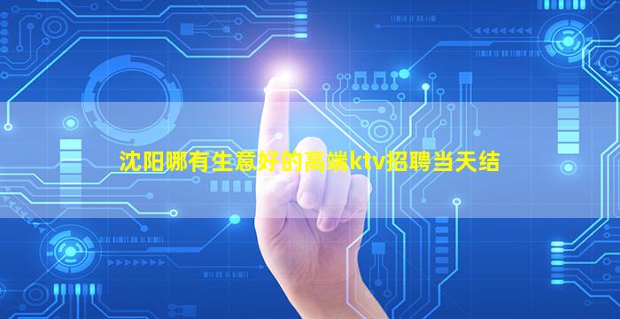 沈阳哪有生意好的高端ktv招聘当天结