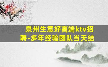 泉州生意好高端ktv招聘-多年经验团队当天结